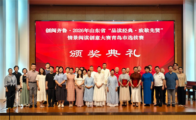 创阅齐鲁&middot;2026年山东省&ldquo;品读经典&middot;致敬先贤&rdquo;情景阅读创意大赛（社会成人组）青岛市选拔赛圆满结束